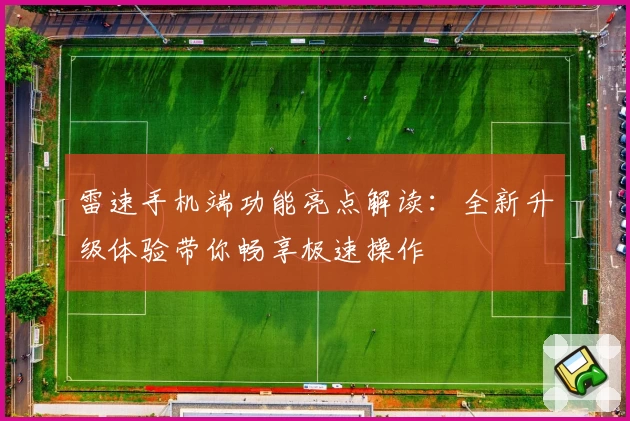 雷速手机端功能亮点解读：全新升级体验带你畅享极速操作