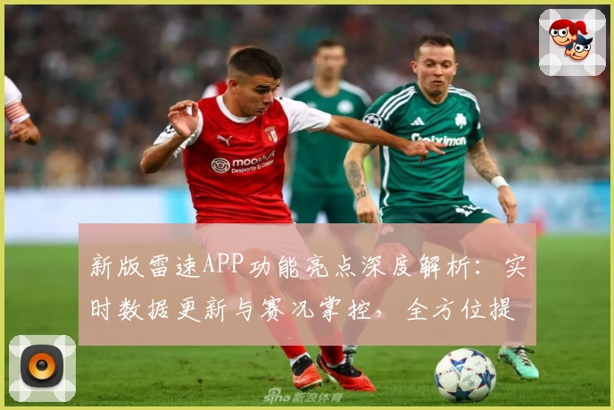 新版雷速APP功能亮点深度解析：实时数据更新与赛况掌控，全方位提升用户体验