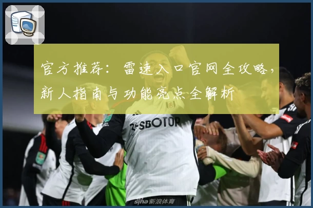 官方推荐:雷速入口官网全攻略,新人指南与功能亮点全解析