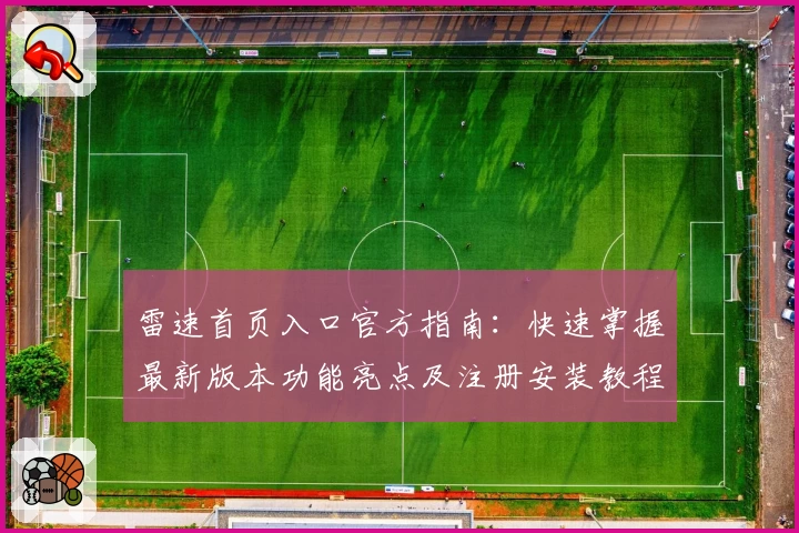 雷速首页入口官方指南：快速掌握最新版本功能亮点及注册安装教程