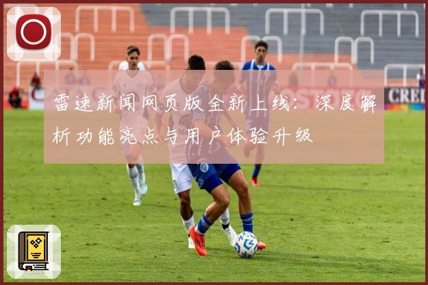 雷速新闻网页版全新上线:深度解析功能亮点与用户体验升级