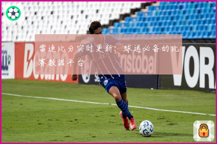 雷速比分实时更新:球迷必备的比赛数据平台