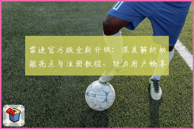 雷速官方版全新升级：深度解析功能亮点与注册教程，助力用户畅享极速体验