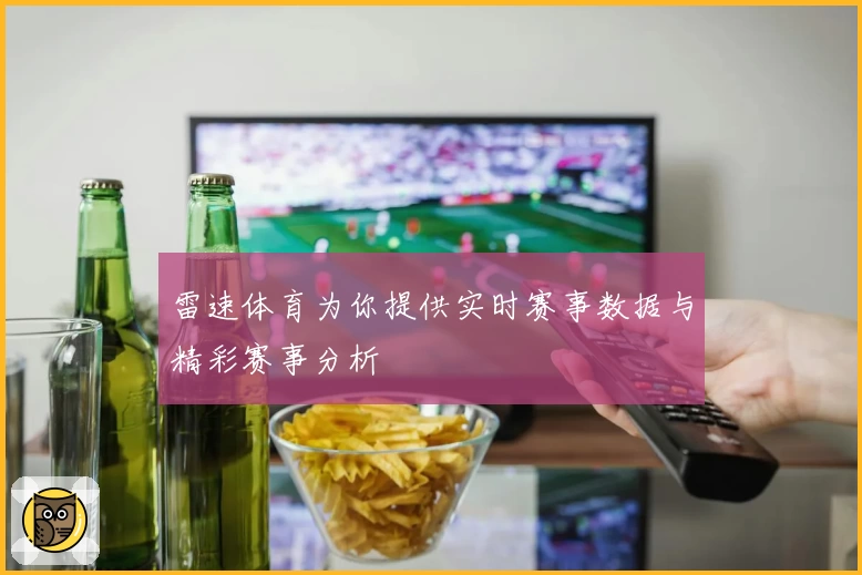 雷速体育为你提供实时赛事数据与精彩赛事分析