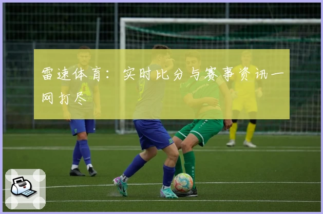 雷速体育：实时比分与赛事资讯一网打尽