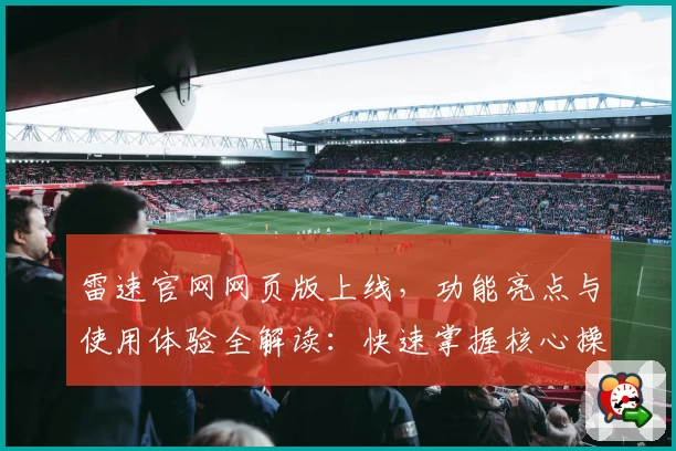 雷速官网网页版上线，功能亮点与使用体验全解读：快速掌握核心操作技巧