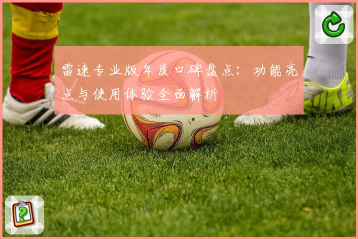 雷速专业版年度口碑盘点：功能亮点与使用体验全面解析