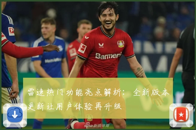 雷速热门功能亮点解析：全新版本更新让用户体验再升级