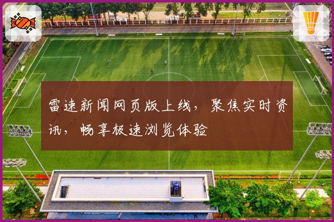 雷速新闻网页版上线，聚焦实时资讯，畅享极速浏览体验