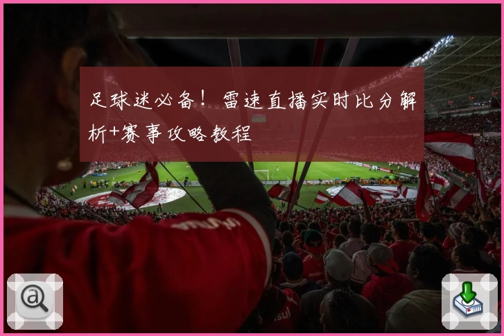 足球迷必备！雷速直播实时比分解析+赛事攻略教程