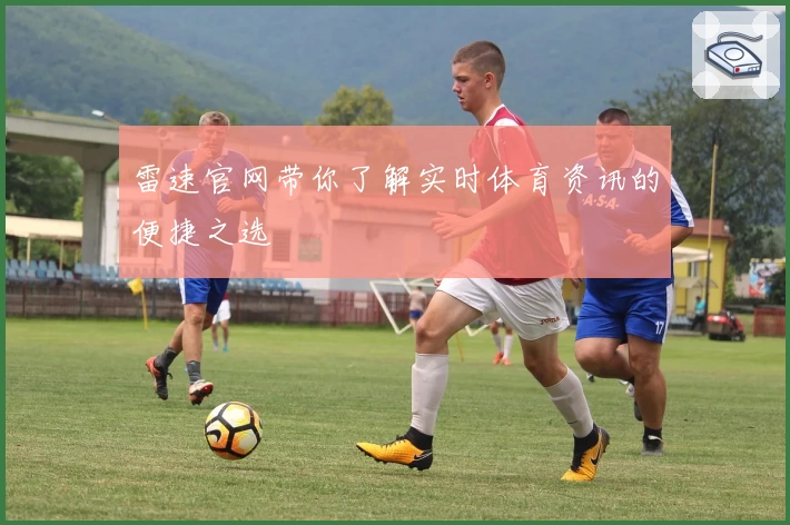 雷速官网带你了解实时体育资讯的便捷之选