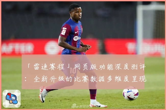 「雷速赛程」网页版功能深度测评：全新升级的比赛数据多维度呈现