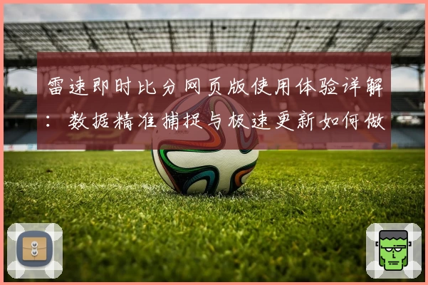 雷速即时比分网页版使用体验详解：数据精准捕捉与极速更新如何做到完美结合