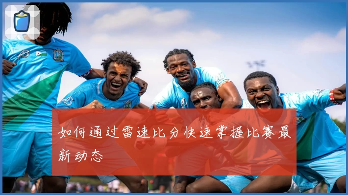 如何通过雷速比分快速掌握比赛最新动态
