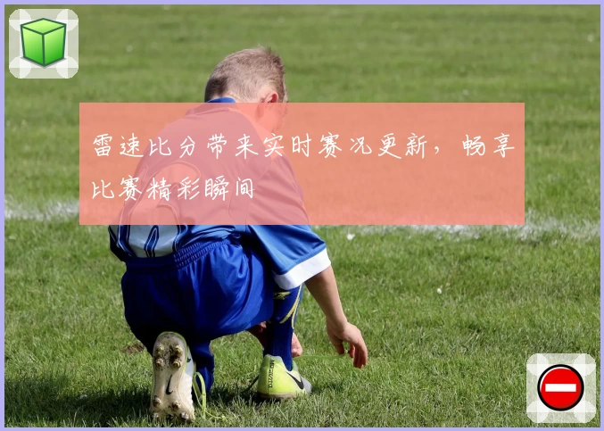 雷速比分带来实时赛况更新，畅享比赛精彩瞬间