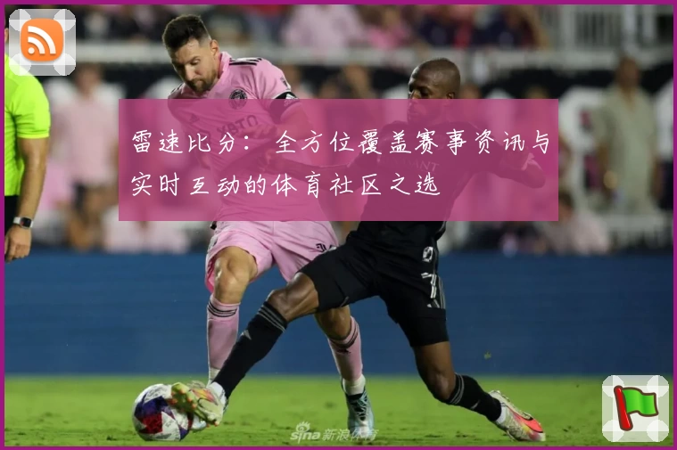 雷速比分:全方位覆盖赛事资讯与实时互动的体育社区之选