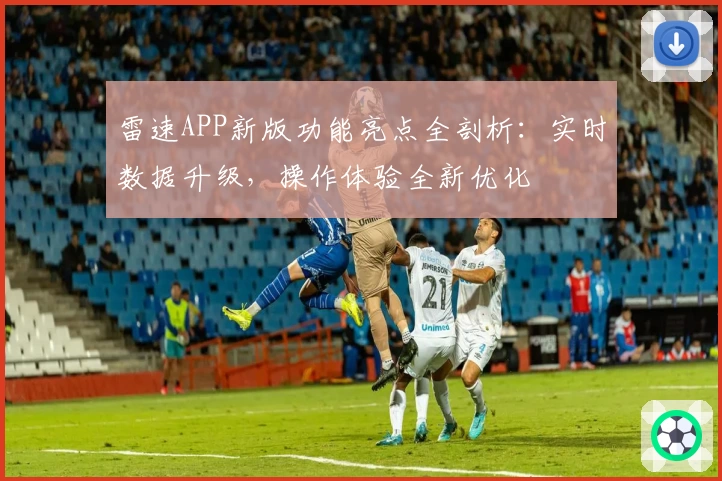雷速APP新版功能亮点全剖析:实时数据升级,操作体验全新优化