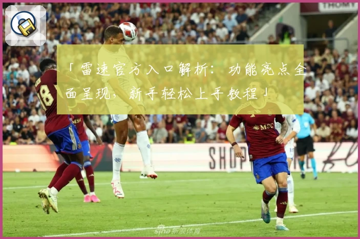 「雷速官方入口解析：功能亮点全面呈现，新手轻松上手教程」
