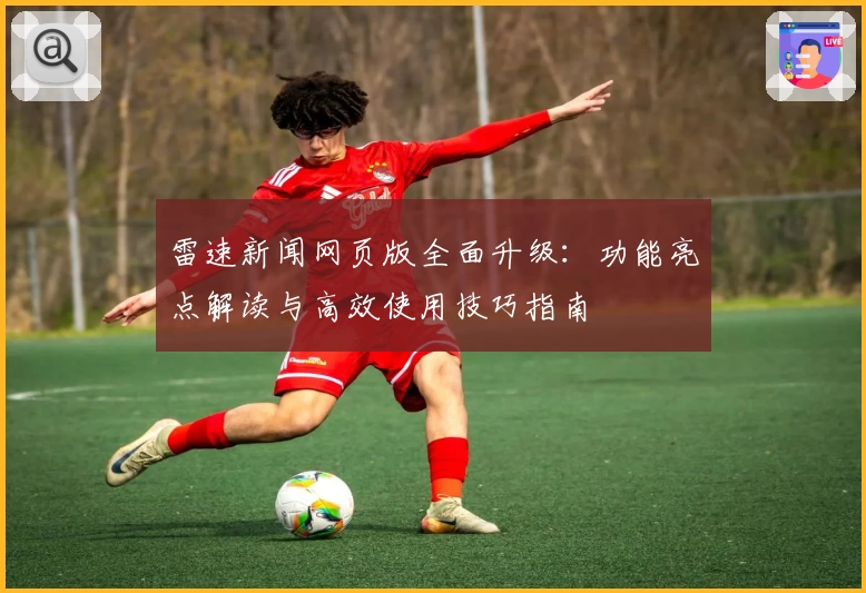 雷速新闻网页版全面升级：功能亮点解读与高效使用技巧指南