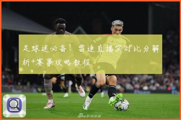 足球迷必备！雷速直播实时比分解析+赛事攻略教程