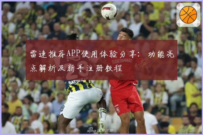 雷速推荐APP使用体验分享：功能亮点解析及新手注册教程