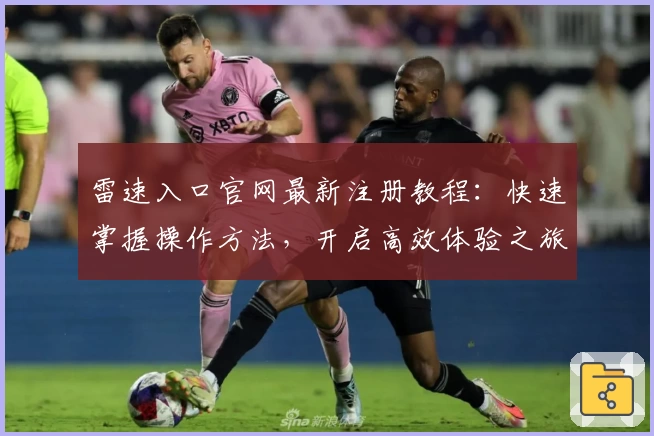 雷速入口官网最新注册教程：快速掌握操作方法，开启高效体验之旅