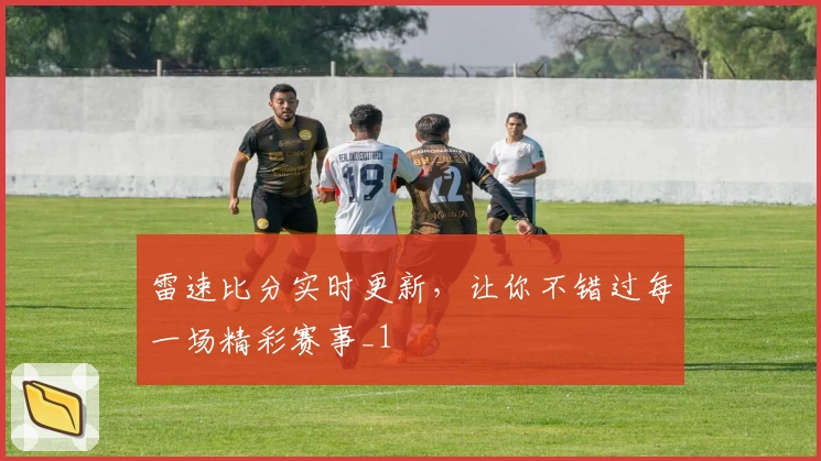 雷速比分实时更新,让你不错过每一场精彩赛事_1