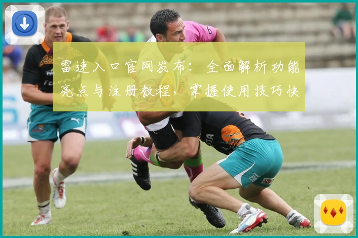 雷速入口官网发布：全面解析功能亮点与注册教程，掌握使用技巧快人一步