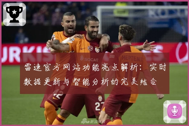 雷速官方网站功能亮点解析：实时数据更新与智能分析的完美结合