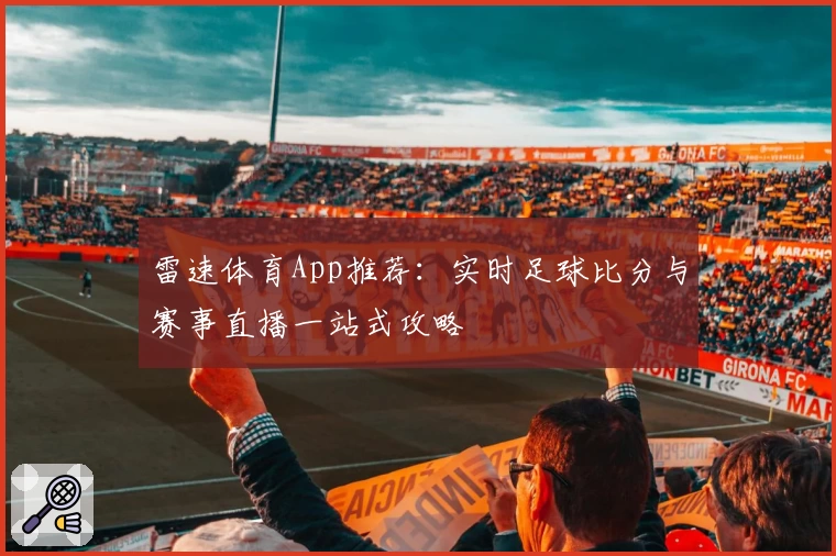 雷速体育App推荐:实时足球比分与赛事直播一站式攻略