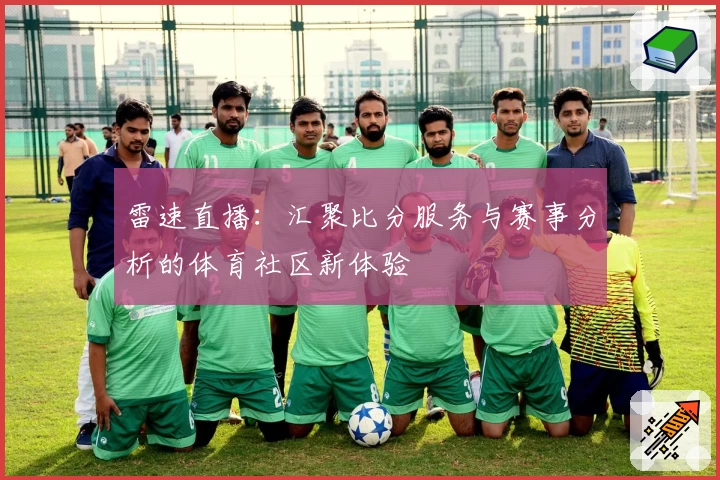 雷速直播：汇聚比分服务与赛事分析的体育社区新体验