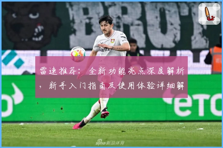 雷速推荐：全新功能亮点深度解析，新手入门指南及使用体验详细解读