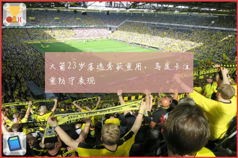 火箭23岁落选秀获重用，乌度卡注重防守表现