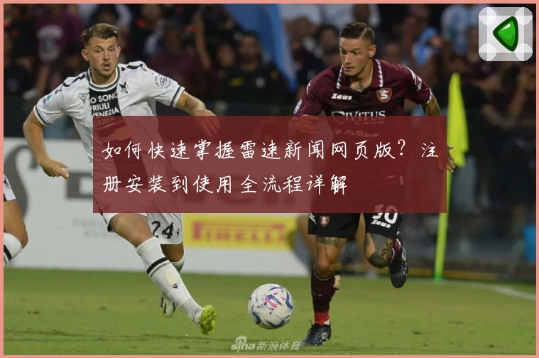 如何快速掌握雷速新闻网页版？注册安装到使用全流程详解