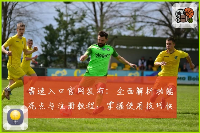雷速入口官网发布:全面解析功能亮点与注册教程,掌握使用技巧快人一步