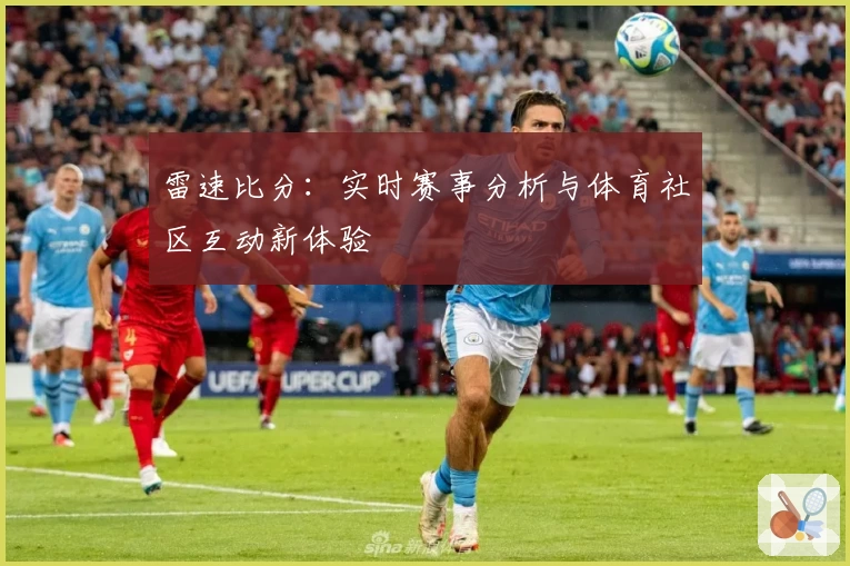 雷速比分:实时赛事分析与体育社区互动新体验