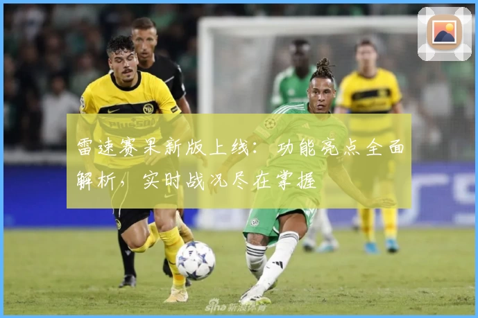 雷速赛果新版上线：功能亮点全面解析，实时战况尽在掌握