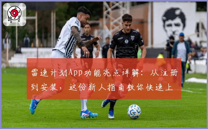 雷速计划App功能亮点详解：从注册到安装，这份新人指南教你快速上手