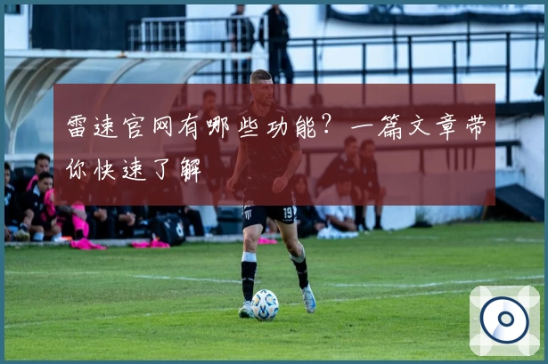 雷速官网有哪些功能？一篇文章带你快速了解