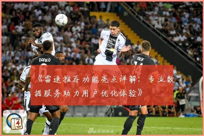 《雷速推荐功能亮点详解：专业数据服务助力用户优化体验》