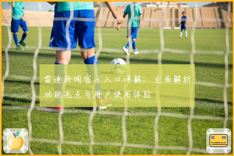 雷速新闻官方入口详解：全面解析功能亮点与用户使用体验