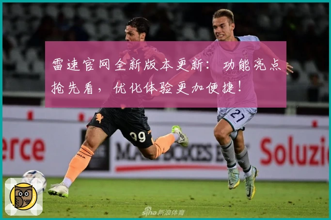 雷速官网全新版本更新：功能亮点抢先看，优化体验更加便捷！