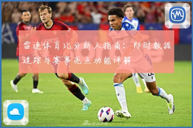 雷速体育比分新人指南：即时数据追踪与赛事亮点功能详解