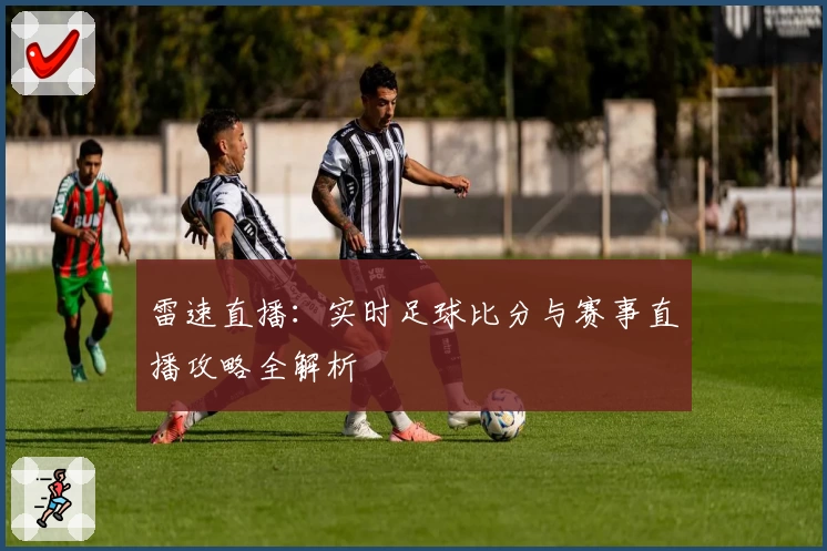 雷速直播：实时足球比分与赛事直播攻略全解析