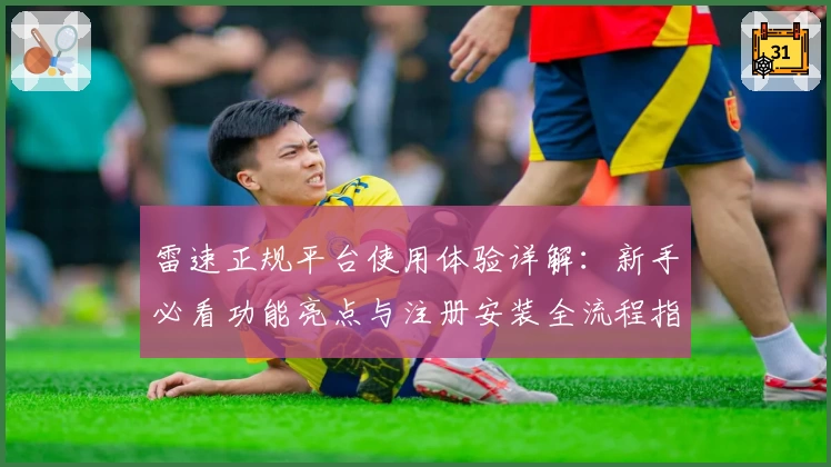 雷速正规平台使用体验详解：新手必看功能亮点与注册安装全流程指导