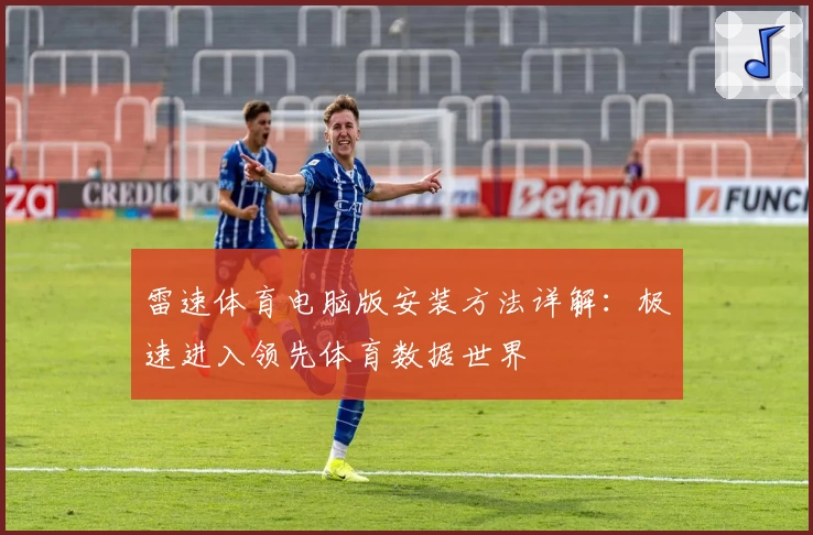 雷速体育电脑版安装方法详解：极速进入领先体育数据世界