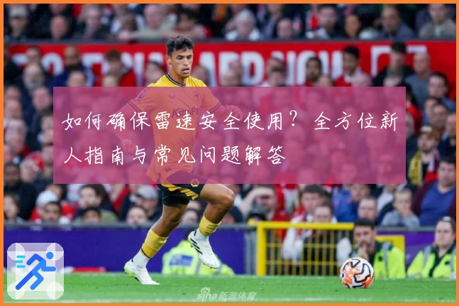 如何确保雷速安全使用？全方位新人指南与常见问题解答