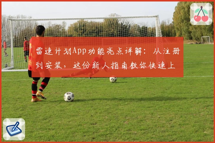 雷速计划App功能亮点详解：从注册到安装，这份新人指南教你快速上手