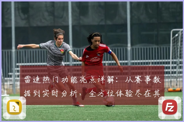 雷速热门功能亮点详解：从赛事数据到实时分析，全方位体验尽在其中