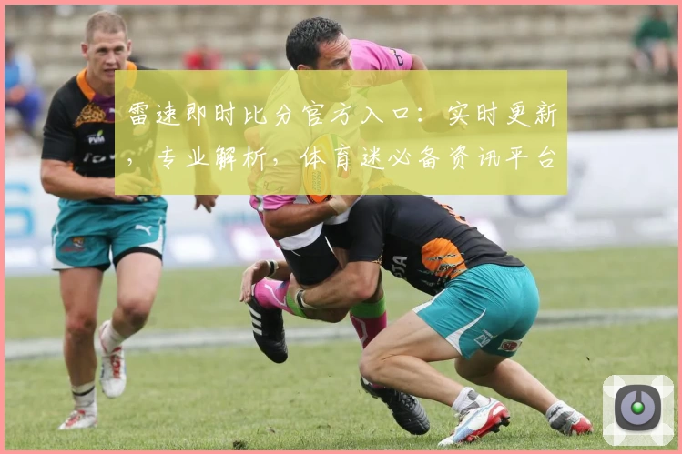 雷速即时比分官方入口：实时更新，专业解析，体育迷必备资讯平台
